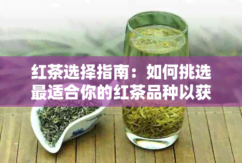 红茶选择指南：如何挑选最适合你的红茶品种以获得健效益