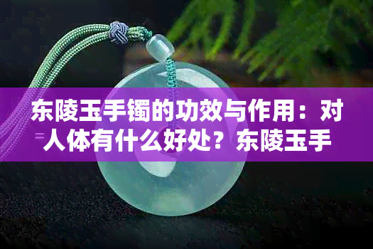 东陵玉手镯的功效与作用：对人体有什么好处？东陵玉手镯是什么玉？