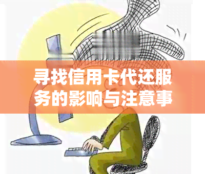 寻找信用卡代还服务的影响与注意事项：如何避免潜在风险及保护个人信息