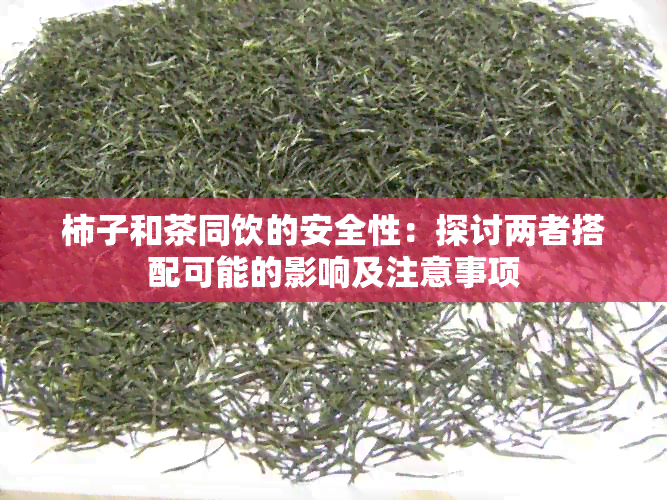 柿子和茶同饮的安全性：探讨两者搭配可能的影响及注意事项