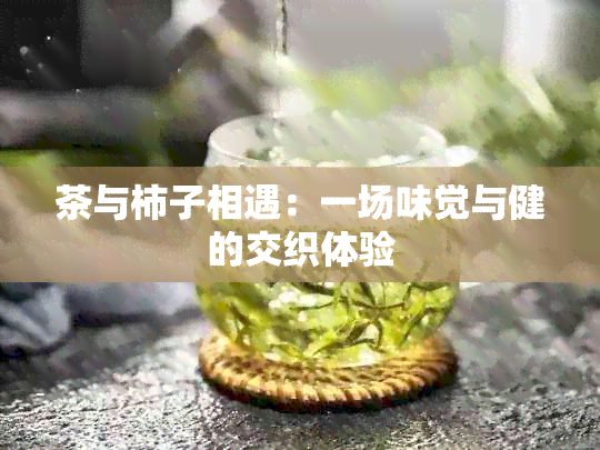 茶与柿子相遇：一场味觉与健的交织体验