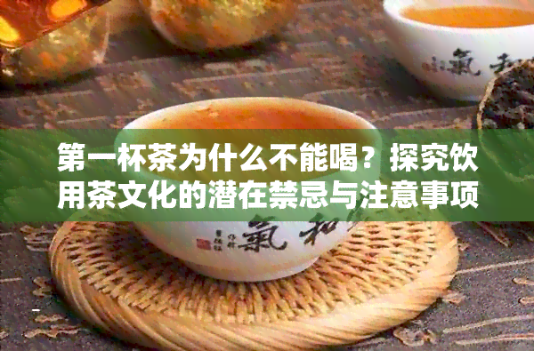 之一杯茶为什么不能喝？探究饮用茶文化的潜在禁忌与注意事项