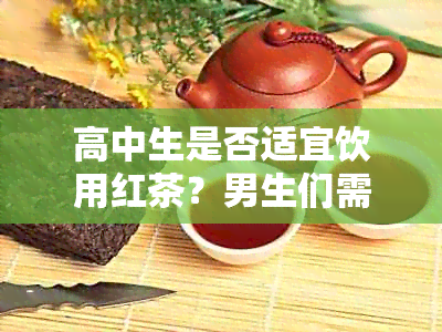 高中生是否适宜饮用红茶？男生们需了解的红茶禁忌与健益处