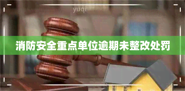 消防安全重点单位逾期未整改处罚