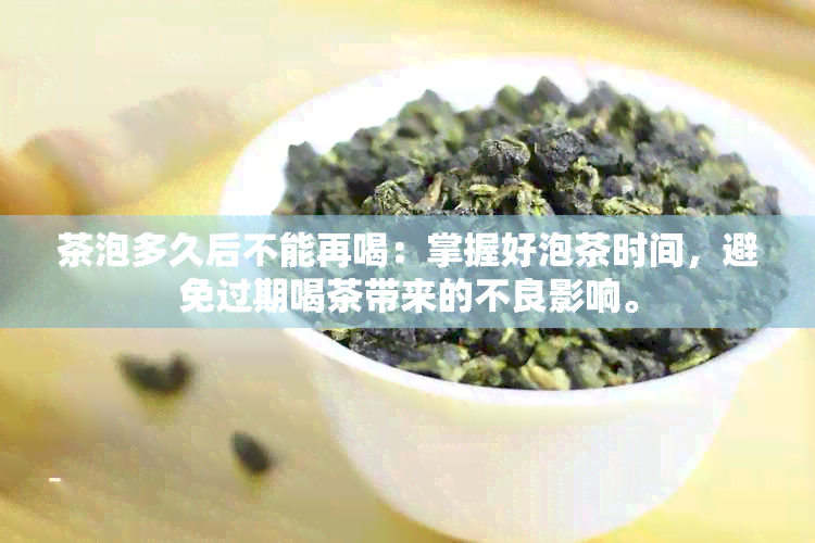 茶泡多久后不能再喝：掌握好泡茶时间，避免过期喝茶带来的不良影响。