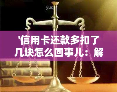 '信用卡还款多扣了几块怎么回事儿：解答疑惑'