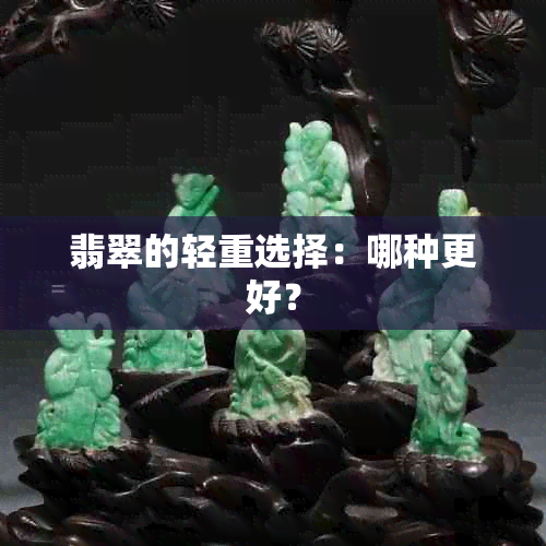 翡翠的轻重选择：哪种更好？