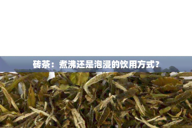 砖茶：煮沸还是泡浸的饮用方式？