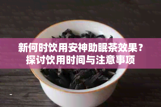 新何时饮用安神助眠茶效果？探讨饮用时间与注意事项