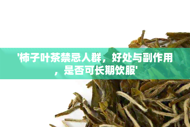 '柿子叶茶禁忌人群，好处与副作用，是否可长期饮服'