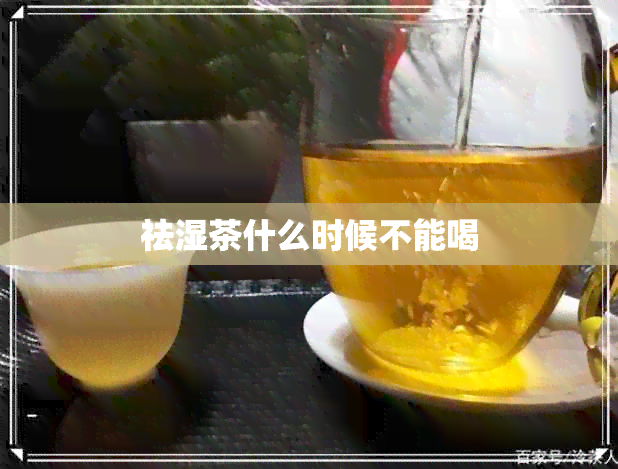 祛湿茶什么时候不能喝