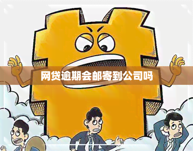 网贷逾期会邮寄到公司吗