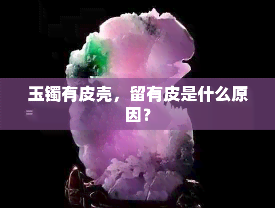 玉镯有皮壳，留有皮是什么原因？