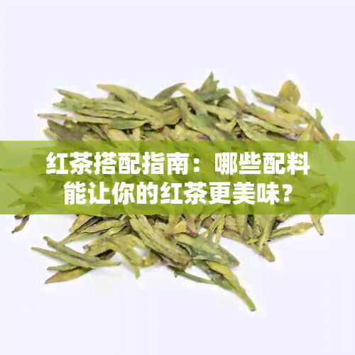 红茶搭配指南：哪些配料能让你的红茶更美味？