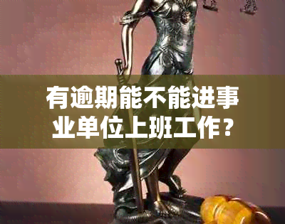 有逾期能不能进事业单位上班工作？