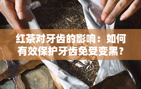 红茶对牙齿的影响：如何有效保护牙齿免受变黑？