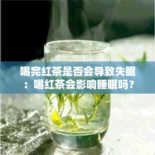 喝完红茶是否会导致失眠：喝红茶会影响睡眠吗？