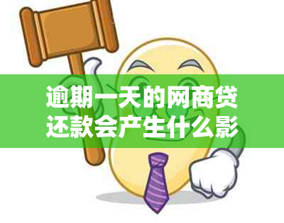 逾期一天的网商贷还款会产生什么影响？如何妥善处理？