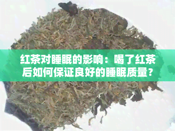 红茶对睡眠的影响：喝了红茶后如何保证良好的睡眠质量？