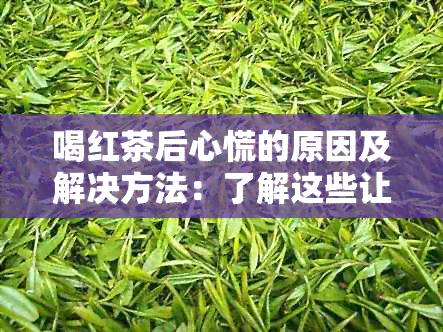 喝红茶后心慌的原因及解决方法：了解这些让你安心享受红茶的美好