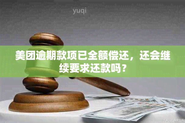 美团逾期款项已全额偿还，还会继续要求还款吗？