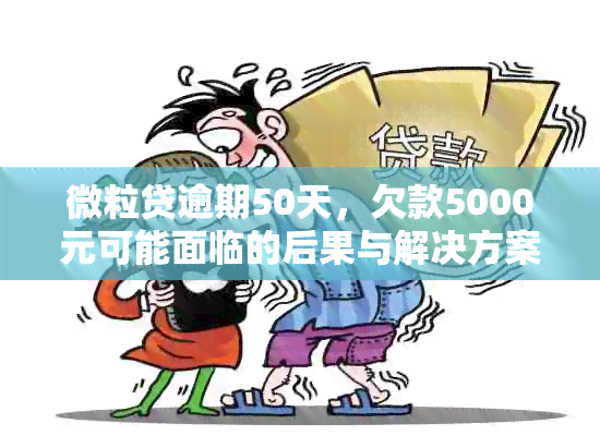 微粒贷逾期50天，欠款5000元可能面临的后果与解决方案