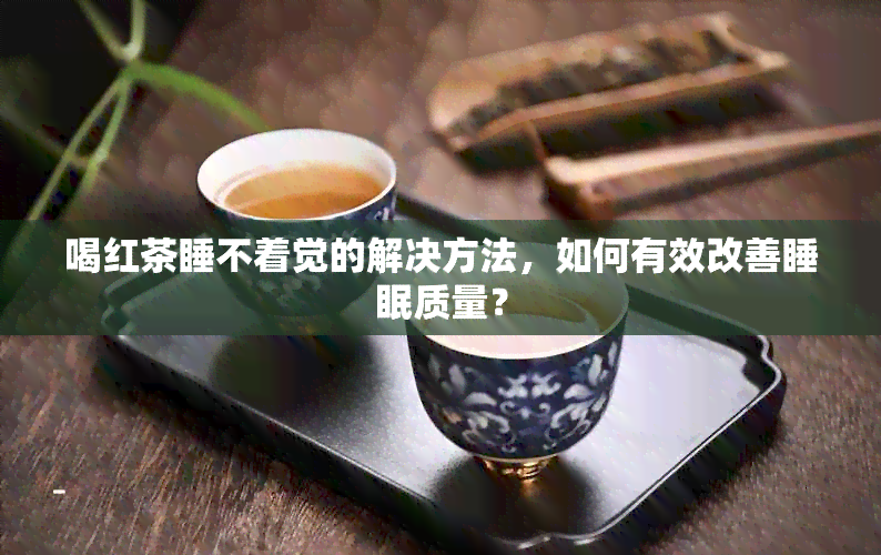 喝红茶睡不着觉的解决方法，如何有效改善睡眠质量？