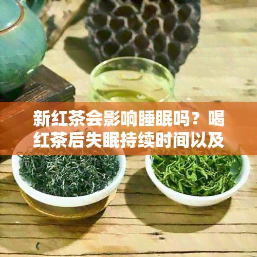 新红茶会影响睡眠吗？喝红茶后失眠持续时间以及如何改善睡眠质量的建议