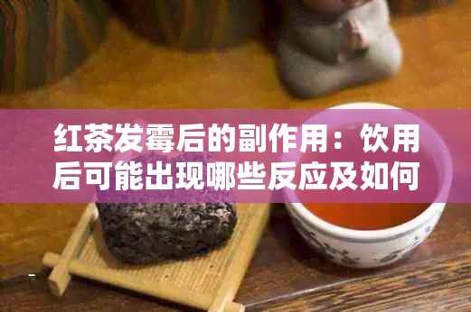 红茶发霉后的副作用：饮用后可能出现哪些反应及如何应对？