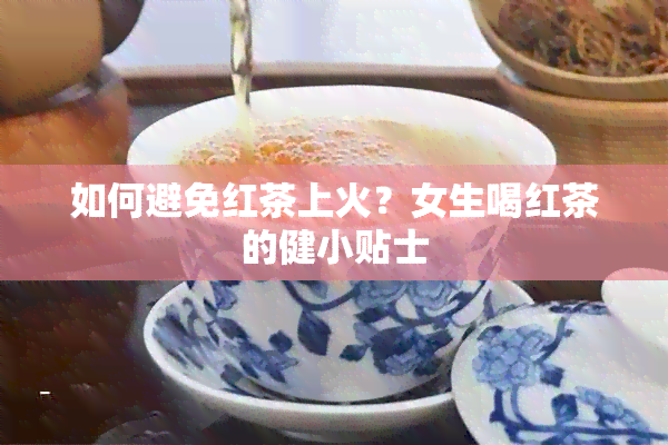 如何避免红茶上火？女生喝红茶的健小贴士