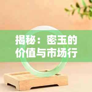 揭秘：密玉的价值与市场行情，你真的了解吗？