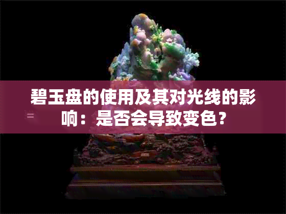 碧玉盘的使用及其对光线的影响：是否会导致变色？