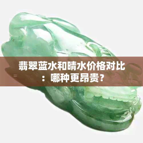 翡翠蓝水和晴水价格对比：哪种更昂贵？