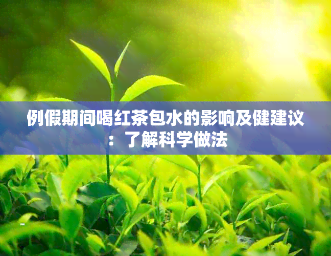 例假期间喝红茶包水的影响及健建议：了解科学做法