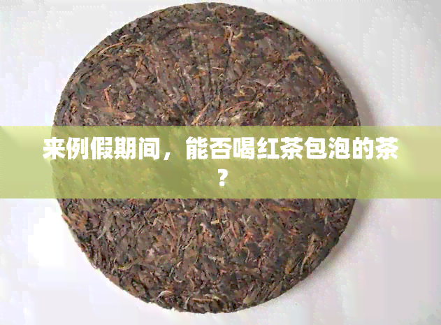 来例假期间，能否喝红茶包泡的茶？