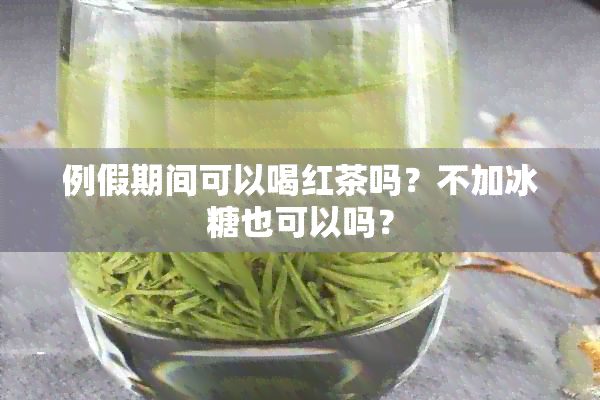 例假期间可以喝红茶吗？不加冰糖也可以吗？