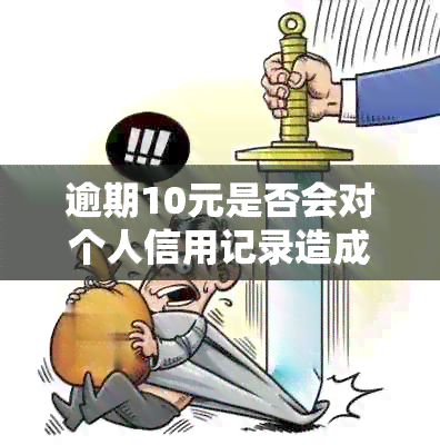 逾期10元是否会对个人信用记录造成影响？如何解决这个问题？