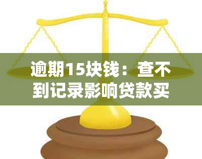 逾期15块钱：查不到记录影响贷款买房，解决方法探讨