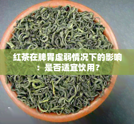 红茶在脾胃虚弱情况下的影响：是否适宜饮用？