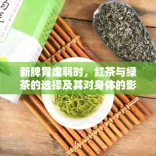 新脾胃虚弱时，红茶与绿茶的选择及其对身体的影响