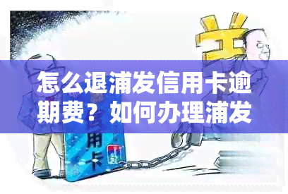 怎么退浦发信用卡逾期费？如何办理浦发退息以及退利息？