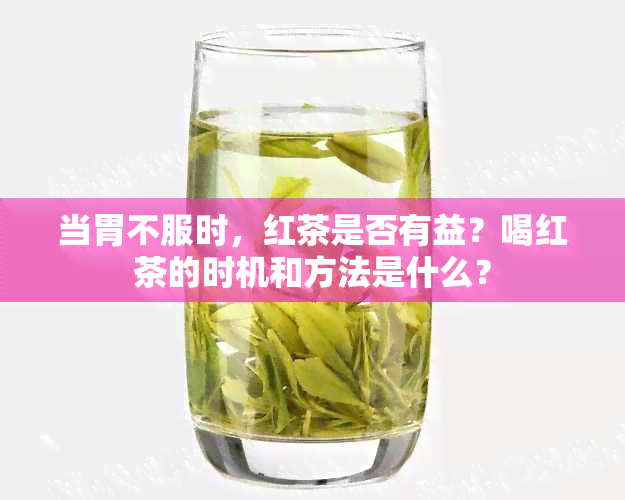 当胃不服时，红茶是否有益？喝红茶的时机和方法是什么？