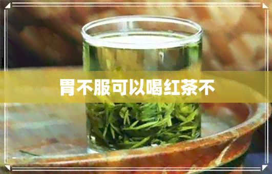 胃不服可以喝红茶不