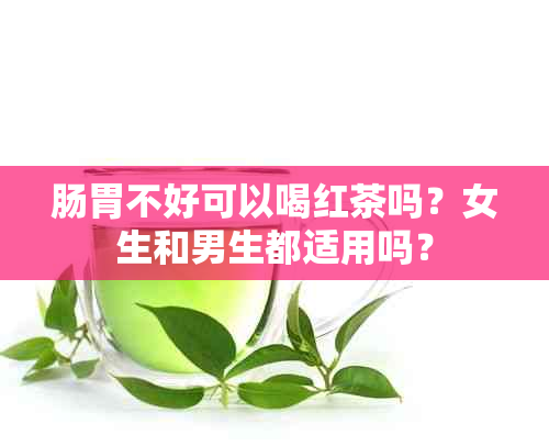 肠胃不好可以喝红茶吗？女生和男生都适用吗？