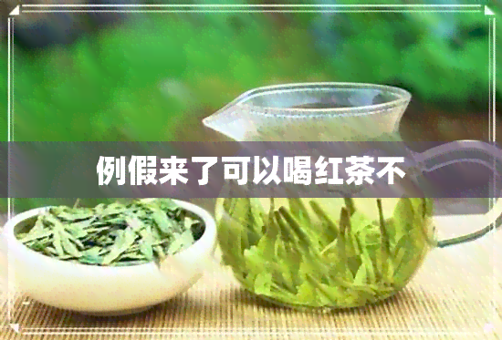 例假来了可以喝红茶不