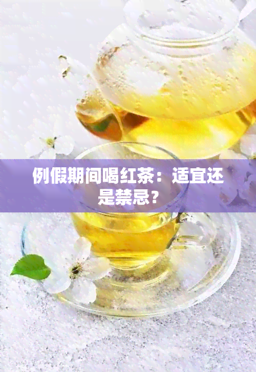 例假期间喝红茶：适宜还是禁忌？