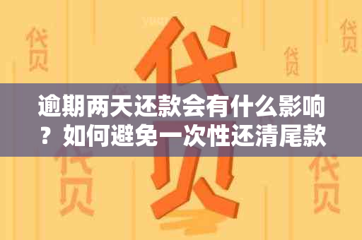 逾期两天还款会有什么影响？如何避免一次性还清尾款的困境？