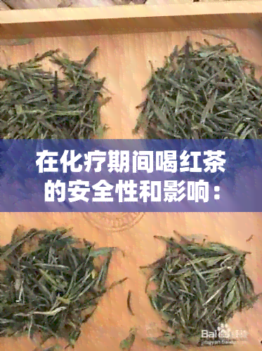 在化疗期间喝红茶的安全性和影响：专家解答