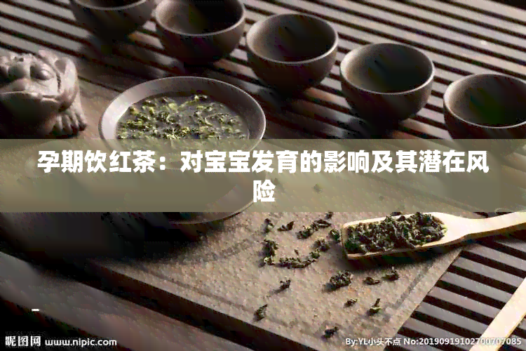 孕期饮红茶：对宝宝发育的影响及其潜在风险