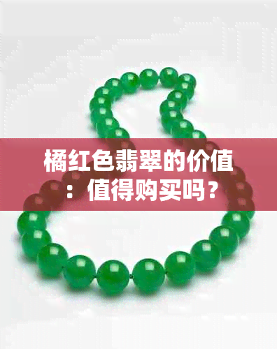 橘红色翡翠的价值：值得购买吗？